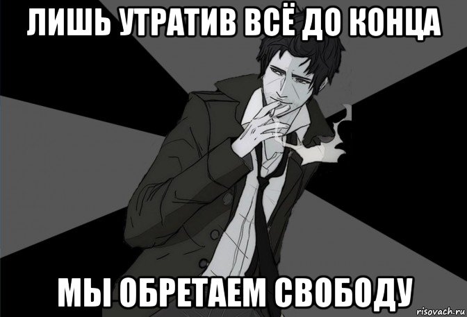 Лишь л. Лишь утратив все до конца мы обретаем свободу. Лишь утратив всё до конца мы обретаем свободу Мем. Свобода Мем. Лишь потеряв все мы обретаем свободу Мем.