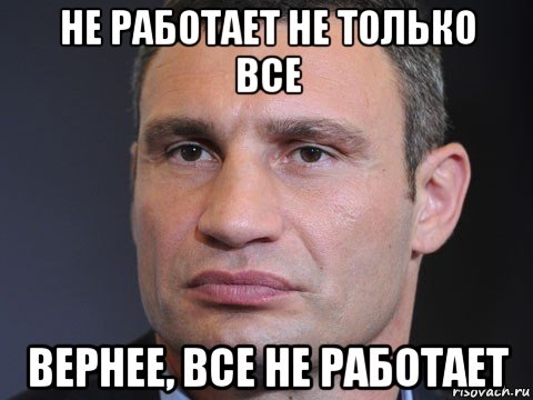 не работает не только все вернее, все не работает, Мем Типичный Кличко