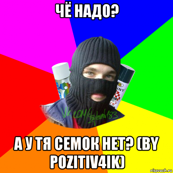 чё надо? а у тя семок нет? (by pozitiv4ik), Мем ТИПИЧНЫЙ РАЙТЕР