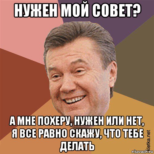 нужен мой совет? а мне похеру, нужен или нет, я все равно скажу, что тебе делать, Мем Типовий Яник