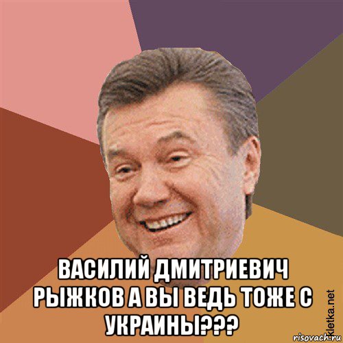  василий дмитриевич рыжков а вы ведь тоже с украины???, Мем Типовий Яник