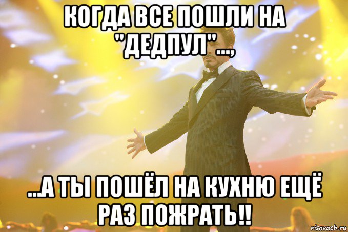 когда все пошли на "дедпул"..., ...а ты пошёл на кухню ещё раз пожрать!!, Мем Тони Старк (Роберт Дауни младший)