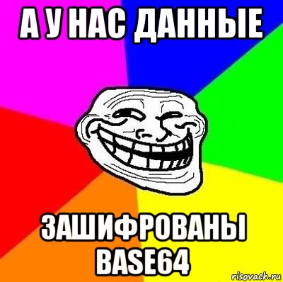 а у нас данные зашифрованы base64, Мем Тролль Адвайс