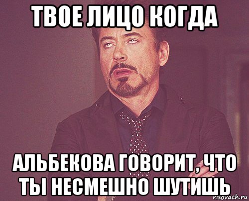 твое лицо когда альбекова говорит, что ты несмешно шутишь, Мем твое выражение лица