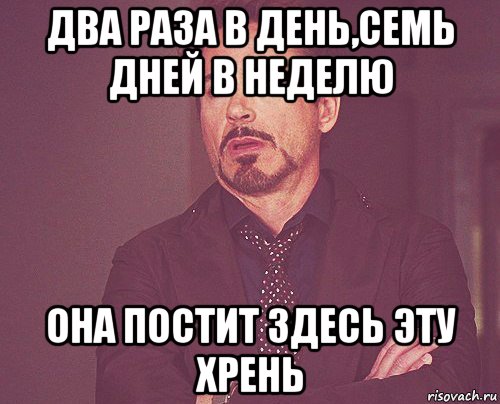 два раза в день,семь дней в неделю она постит здесь эту хрень, Мем твое выражение лица