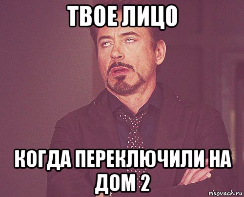 твое лицо когда переключили на дом 2, Мем твое выражение лица