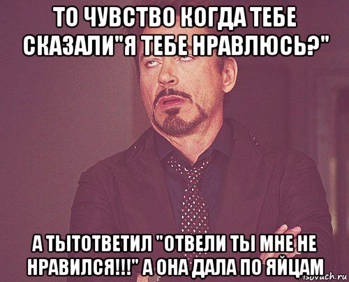 то чувство когда тебе сказали"я тебе нравлюсь?" а тытответил "отвели ты мне не нравился!!!" а она дала по яйцам, Мем твое выражение лица