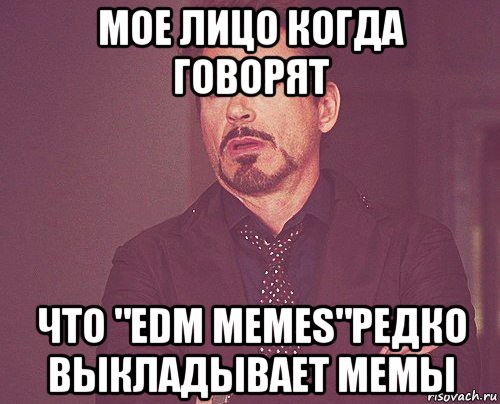 мое лицо когда говорят что "edm memes"редко выкладывает мемы, Мем твое выражение лица