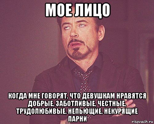 мое лицо когда мне говорят, что девушкам нравятся добрые, заботливые, честные, трудолюбивые, непьющие, некурящие парни, Мем твое выражение лица