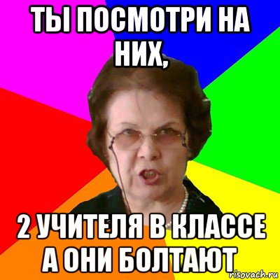 ты посмотри на них, 2 учителя в классе а они болтают, Мем Типичная училка