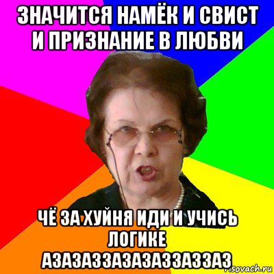 значится намёк и свист и признание в любви чё за хуйня иди и учись логике азазаззазазаззаззаз, Мем Типичная училка