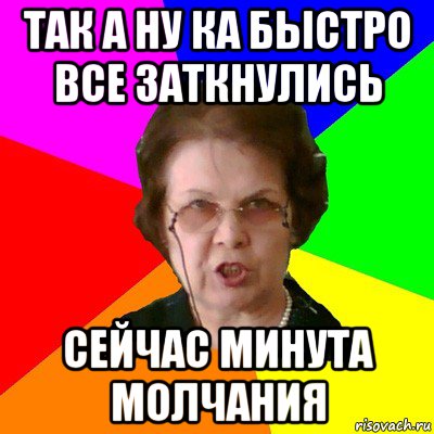 так а ну ка быстро все заткнулись сейчас минута молчания, Мем Типичная училка