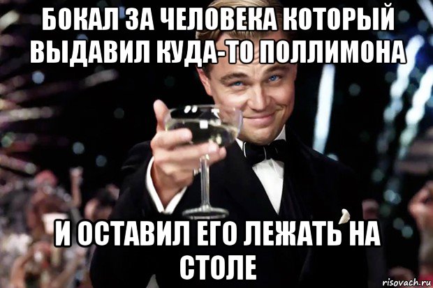 бокал за человека который выдавил куда-то поллимона и оставил его лежать на столе, Мем Великий Гэтсби (бокал за тех)