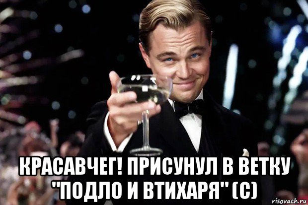  красавчег! присунул в ветку "подло и втихаря" (c), Мем Великий Гэтсби (бокал за тех)