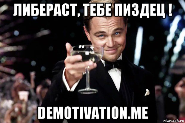 либераст, тебе пиздец ! demotivation.me, Мем Великий Гэтсби (бокал за тех)