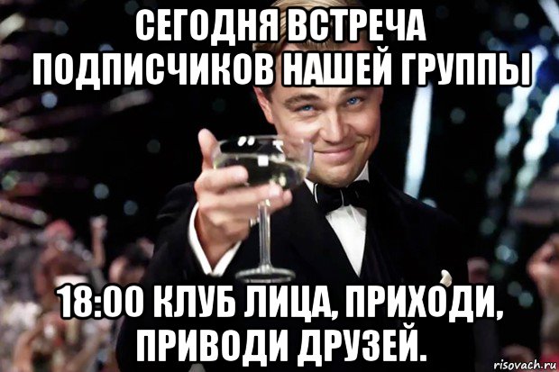 сегодня встреча подписчиков нашей группы 18:00 клуб лица, приходи, приводи друзей., Мем Великий Гэтсби (бокал за тех)