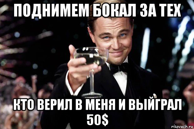 поднимем бокал за тех кто верил в меня и выйграл 50$, Мем Великий Гэтсби (бокал за тех)