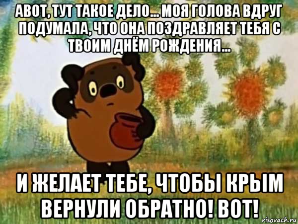 авот, тут такое дело... моя голова вдруг подумала, что она поздравляет тебя с твоим днём рождения... и желает тебе, чтобы крьiм вернули обратно! вот!, Мем Винни пух чешет затылок