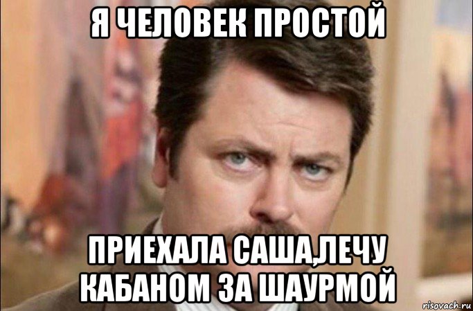 я человек простой приехала саша,лечу кабаном за шаурмой, Мем  Я человек простой