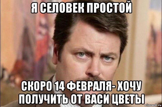 я селовек простой скоро 14 февраля- хочу получить от васи цветы, Мем  Я человек простой