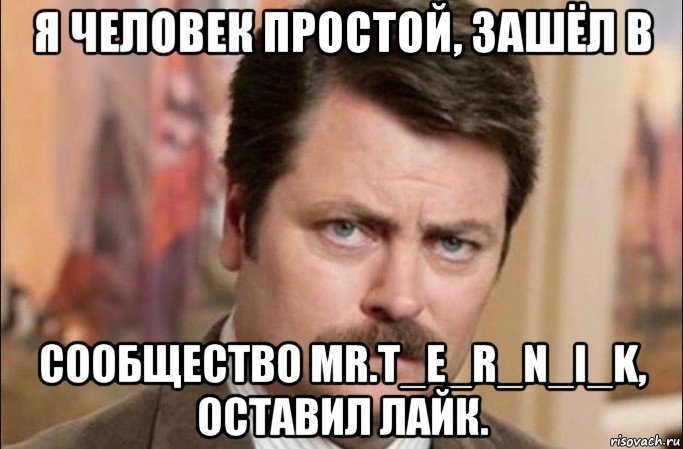 я человек простой, зашёл в сообщество mr.t_e_r_n_i_k, оставил лайк., Мем  Я человек простой