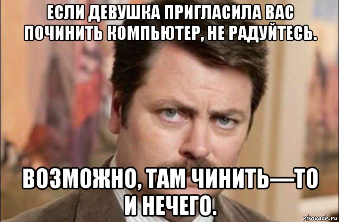 если девушка пригласила вас починить компьютер, не радуйтесь. возможно, там чинить—то и нечего., Мем  Я человек простой