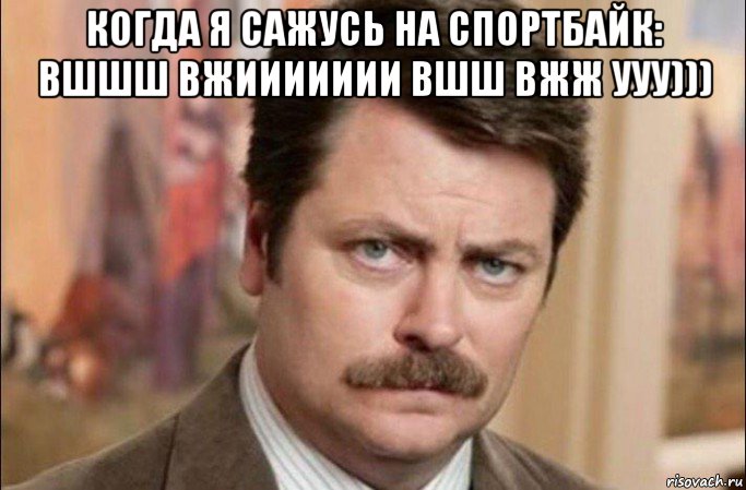 когда я сажусь на спортбайк: вшшш вжиииииии вшш вжж ууу))) , Мем  Я человек простой