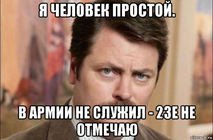 я человек простой. в армии не служил - 23е не отмечаю, Мем  Я человек простой