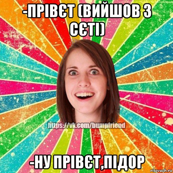 -прівєт (вийшов з сєті) -ну прівєт,підор, Мем Йобнута Подруга ЙоП