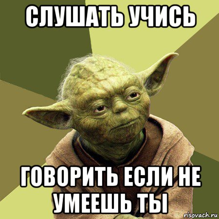 слушать учись говорить если не умеешь ты