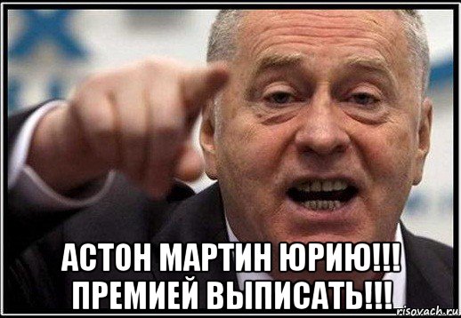  астон мартин юрию!!! премией выписать!!!, Мем жириновский ты