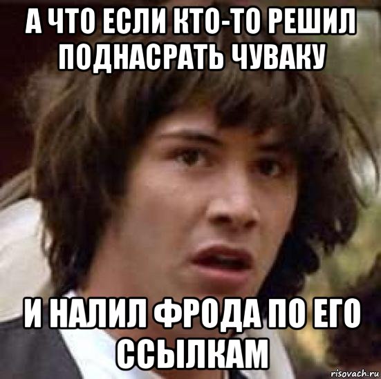 а что если кто-то решил поднасрать чуваку и налил фрода по его ссылкам, Мем А что если (Киану Ривз)