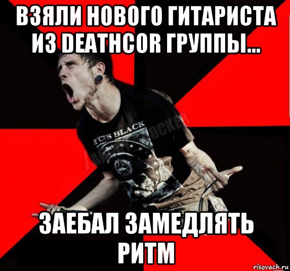 взяли нового гитариста из deathcor группы... заебал замедлять ритм, Мем Агрессивный рокер