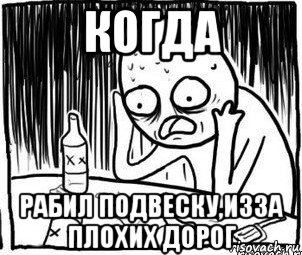 когда рабил подвеску,изза плохих дорог, Мем Алкоголик-кадр