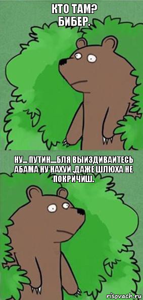 кто там? бибер. НУ... ПУТИН....БЛЯ ВЫИЗДИВАИТЕСЬ АБАМА НУ НАХУЙ .ДАЖЕ ШЛЮХА НЕ ПОКРИЧИШ., Комикс блять где шлюха