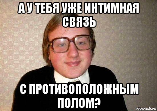 а у тебя уже интимная связь с противоположным полом?, Мем Ботан