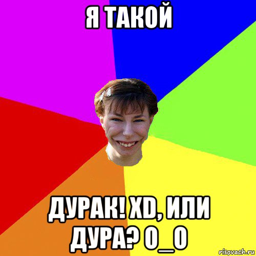 я такой дурак! xd, или дура? о_о, Мем Брутальна