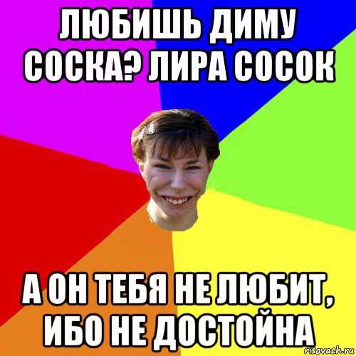 любишь диму соска? лира сосок а он тебя не любит, ибо не достойна, Мем Брутальна