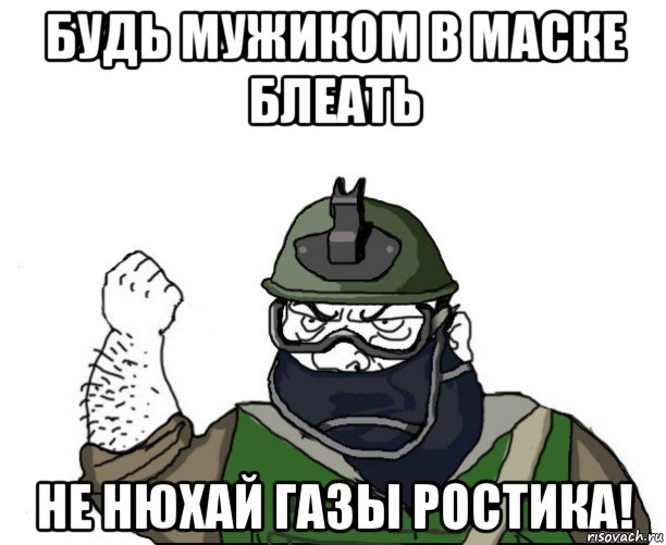 будь мужиком в маске блеать не нюхай газы ростика!, Мем Будь мужиком в маске блеать