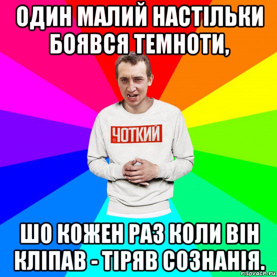 один малий настільки боявся темноти, шо кожен раз коли він кліпав - тіряв сознанія., Мем Чоткий