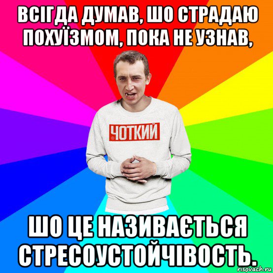 всігда думав, шо страдаю похуїзмом, пока не узнав, шо це називається стресоустойчівость., Мем Чоткий