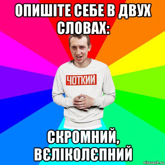 опишіте себе в двух словах: скромний, вєліколєпний, Мем Чоткий