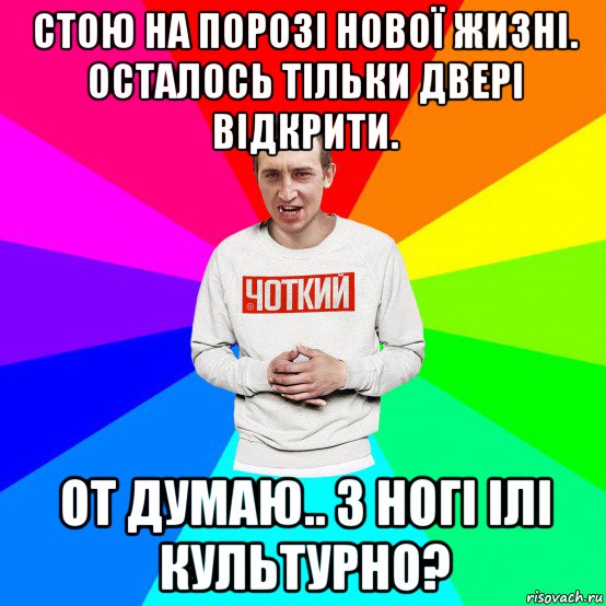 стою на порозі нової жизні. осталось тільки двері відкрити. от думаю.. з ногі ілі культурно?, Мем Чоткий