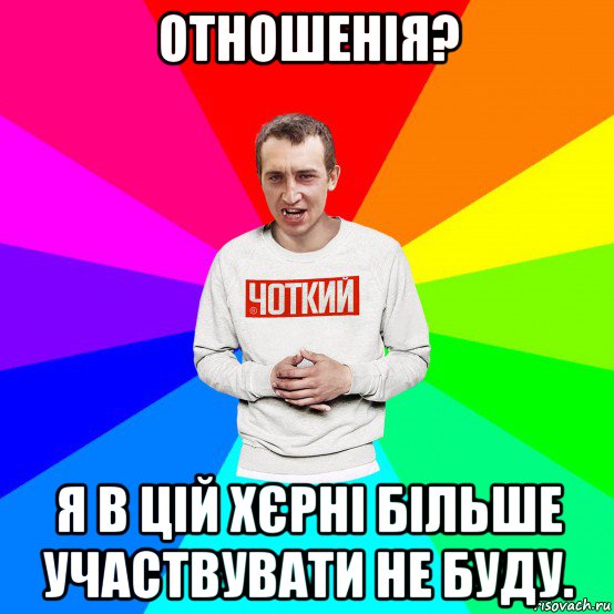 отношенія? я в цій хєрні більше участвувати не буду., Мем Чоткий