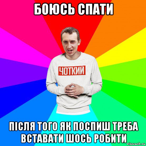 боюсь спати після того як поспиш треба вставати шось робити