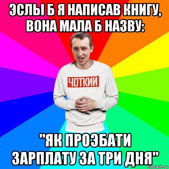 эслы б я написав книгу, вона мала б назву: "як проэбати зарплату за три дня", Мем Чоткий