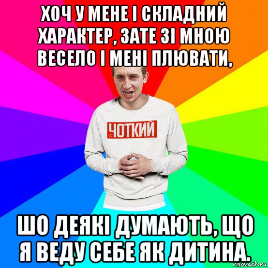 хоч у мене і складний характер, зате зі мною весело і мені плювати, шо деякі думають, що я веду себе як дитина., Мем Чоткий