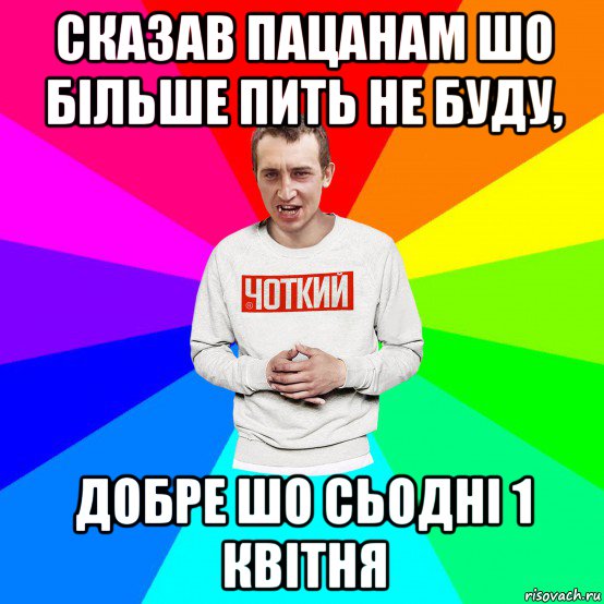 сказав пацанам шо більше пить не буду, добре шо сьодні 1 квітня, Мем Чоткий