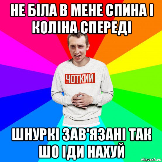 не біла в мене спина і коліна спереді шнуркі зав'язані так шо іди нахуй, Мем Чоткий