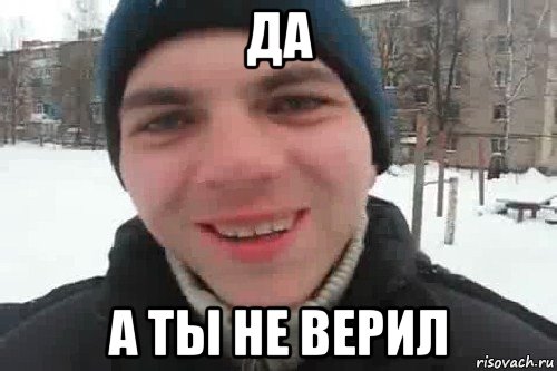 да а ты не верил